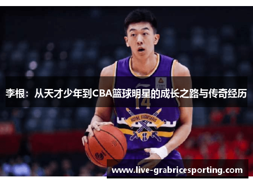 李根：从天才少年到CBA篮球明星的成长之路与传奇经历